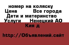 номер на коляску  › Цена ­ 300 - Все города Дети и материнство » Услуги   . Ненецкий АО,Кия д.